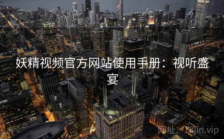 妖精视频官方网站使用手册：视听盛宴