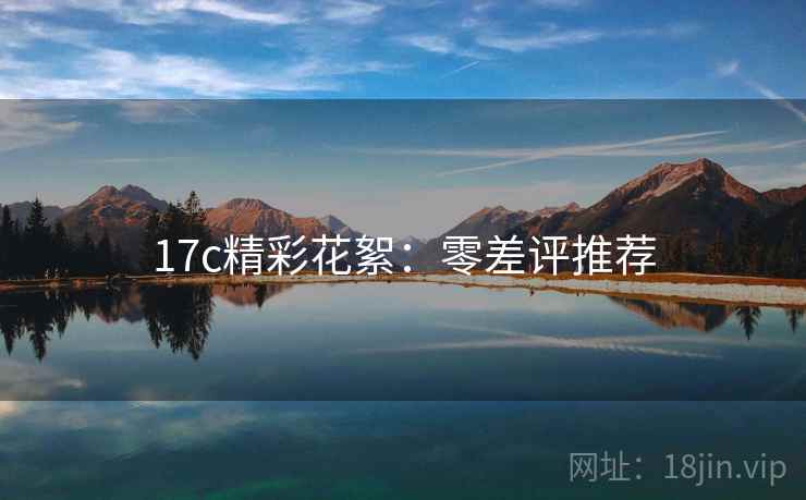 17c精彩花絮：零差评推荐
