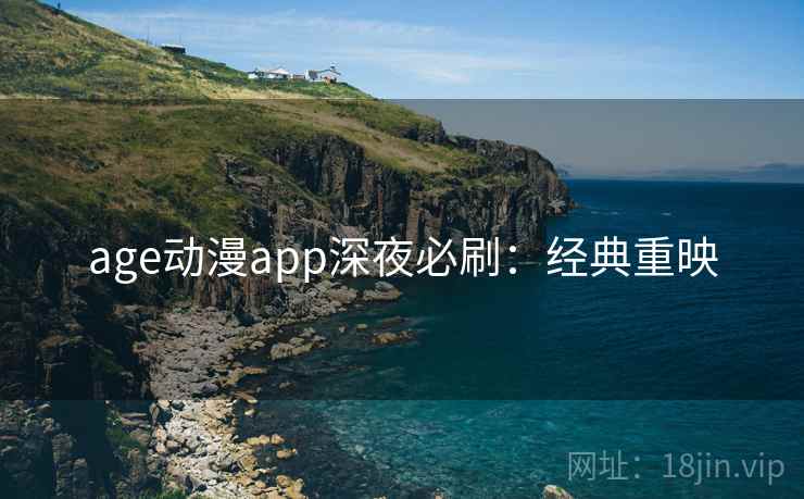 age动漫app深夜必刷：经典重映