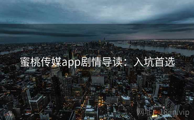 蜜桃传媒app剧情导读:入坑首选 蜜桃传媒app剧情导读:入坑首选