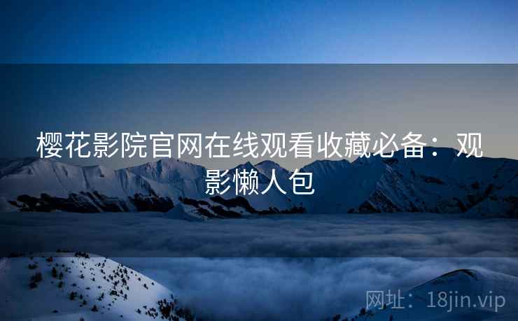樱花影院官网在线观看收藏必备：观影懒人包