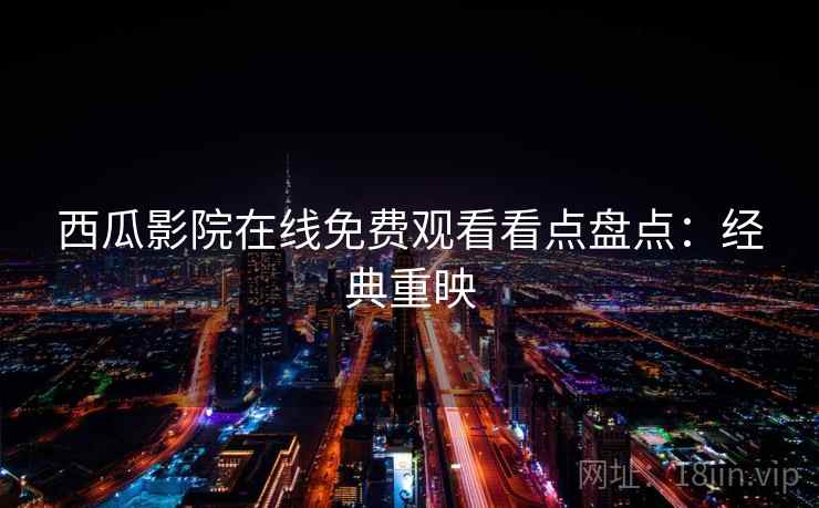 西瓜影院在线免费观看看点盘点：经典重映