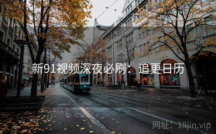 新91视频深夜必刷：追更日历