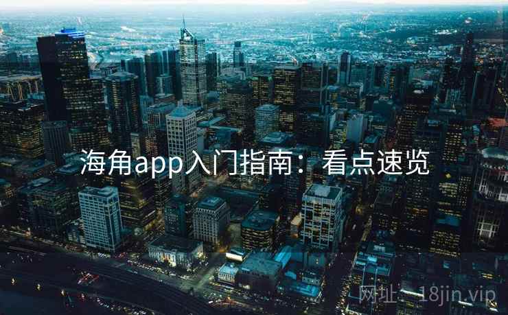 海角app入门指南:看点速览 海角app入门指南:看点速览