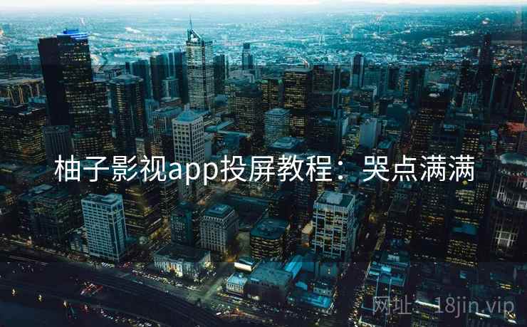 柚子影视app投屏教程：哭点满满