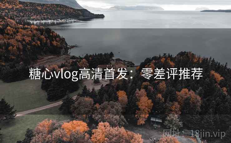 糖心vlog高清首发:零差评推荐 糖心vlog高清首发:零差评推荐